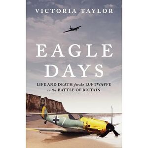Eagle Days: Life and Death for the Luftwaffe in the Battle of Britain -- Victori